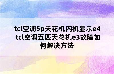 tcl空调5p天花机内机显示e4 tcl空调五匹天花机e3故障如何解决方法